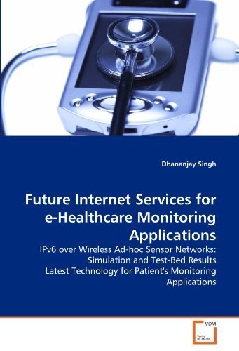Future Internet Services for e-Healthcare Monitoring Applications: IPv6 over Wireless Ad-hoc Sensor Networks: Simulation and Test-Bed Results Latest Technology for Patient's Monitoring Applications by Singh, Dhananjay (2011) Paperback