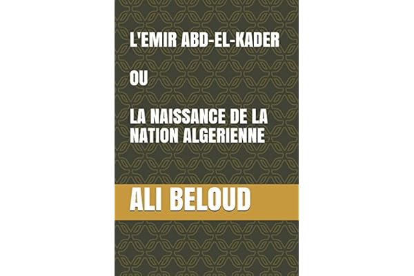 L'EMIR ABD-EL-KADER OU LA NAISSANCE DE LA NATION ALGERIENNE