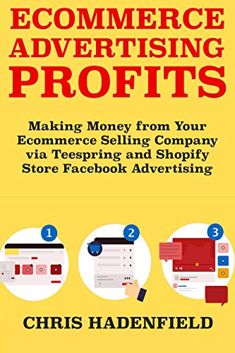 Ecommerce Advertising Profits: Making Money from Your Ecommerce Selling Company via Teespring and Shopify Store Facebook Advertising (English Edition)