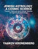 Jewish Astrology, A Cosmic Science: Torah, Talmud and Zohar Works on Spiritual Astrology by