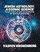 Jewish Astrology, A Cosmic Science: Torah, Talmud and Zohar Works on Spiritual Astrology by