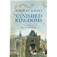 Vanished Kingdoms: The History of Half-Forgotten Europe