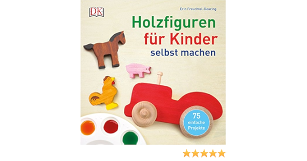 Holzfiguren Fur Kinder Selbst Machen 75 Einfache Projekte Amazon De Freuchtel Dearing Erin Bucher