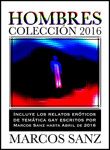 Hombres Colección 2016: Incluye los relatos eróticos de temática gay de Marcos Sanz hasta abril de 2016
