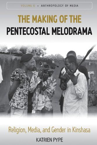 The Making of the Pentecostal Melodrama: Religion, Media and Gender in Kinshasa (Anthropology of Media Book 6)
