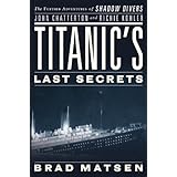 Titanic's Last Secrets: The Further Adventures of Shadow Divers John Chatterton and Richie Kohler