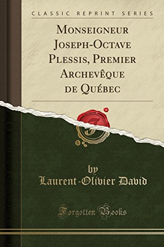 Monseigneur Joseph-Octave Plessis, Premier Archeveque de Quebec (Classic Reprint)