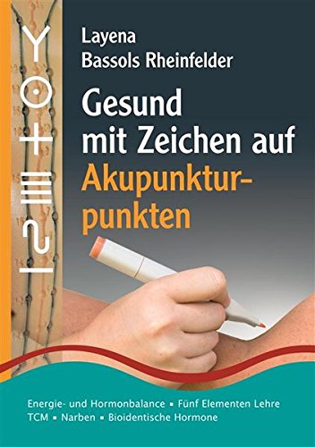 Gesund mit Zeichen auf Akupunkturpunkten: Energie- und Hormonbalance • Fünf Elementen Lehre • Narben • Traditionelle Chinesische Medizin • Bioidentische Hormone