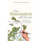 Eine Blumenmalerin sollt' ich sein! - Künstlerinnen von Maria Sibylla Merian bis Georgia O`Keeffe: Künstlerinnen von Maria Si