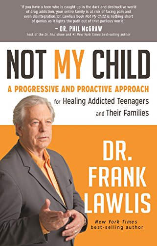 Not My Child: A Progressive And Proactive Approach For Healing Addicted Teenagers And Their Families