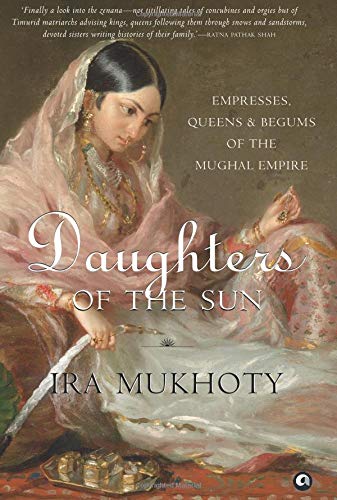 DAUGHTERS OF THE SUN: Empresses, Queens and Begums of the Mughal Empire