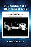 The Mystery of a New Kind of Rays: The Story of Wilhelm Conrad Roentgen and His Discovery of X-Rays by Harold Berger