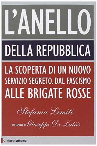 L'Anello della Repubblica. La scoperta di un nuovo servizio segreto. Dal Fascismo alle Brigate Rosse L'Anello della Repubblica. La scoperta di un nuovo servizio segreto. Dal Fascismo alle Brigate Rosse