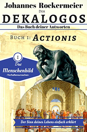 Download Der Dekalogos - Das Buch deiner Antworten. Buch 1: Actionis: Der Sinn deines Lebens einfach erklärt (Menschenbild) Download Der Dekalogos - Das Buch deiner Antworten. Buch 1: Actionis: Der Sinn deines Lebens einfach erklärt (Menschenbild)