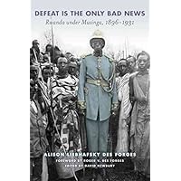 [(Defeat is the Only Bad News : Rwanda Under Musinga, 1897-1931)] [By (author) Alison Liebhafsky Des Forges ] published on (May, 2011)