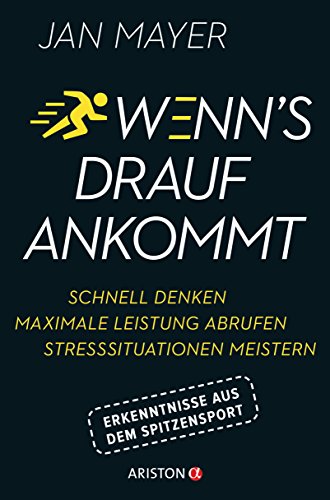 Wenn's drauf ankommt: Schnell denken - maximale Leistung abrufen - Stresssituationen meistern. Erkenntnisse aus dem Spitzensport