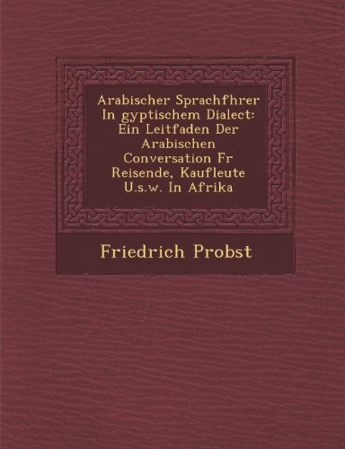 Arabischer Sprachf Hrer in Gyptischem Dialect: Ein Leitfaden Der Arabischen Conversation F R Reisende, Kaufleute U.S.W. in Afrika