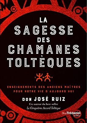 La sagesse des chamans toltèques : Enseignements des anciens maîtres pour notre vie d'aujourd'hui