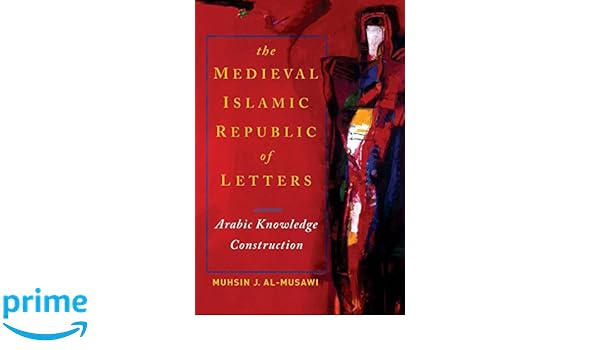 The Medieval Islamic Republic Of Letters Arabic Knowledge