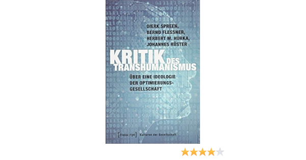 Kritik Des Transhumanismus Uber Eine Ideologie Der Optimierungsgesellschaft Kulturen Der Gesellschaft Amazon De Dierk Spreen Bernd Flessner Herbert M Hurka Johannes Ruster Bucher