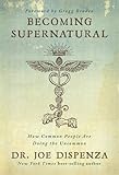Becoming Supernatural: How Common People Are Doing the Uncommon by Dr Joe Dispenza