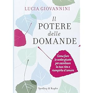 Il potere delle domande. Come fare le scelte giuste per cambiare la tua vita e riempirla d'amore Il potere delle domande. Come fare le scelte giuste per cambiare la tua vita e riempirla d'amore