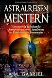 Astralreisen meistern: Wirkungsvolle Techniken für Astralprojektionen und Astralreisen zur Erweiterung des Bewusstseins (Außerkörperliche Erfahrung, Band 1) by A.M. Gabriel