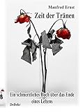Zeit der Tränen - Ein schmerzliches Buch über das Ende eines Lebens by Manfred Ernst