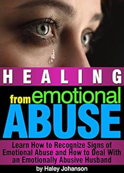 Healing From Emotional Abuse Learn How To Recognize Signs Of Emotional Abuse And How To Deal