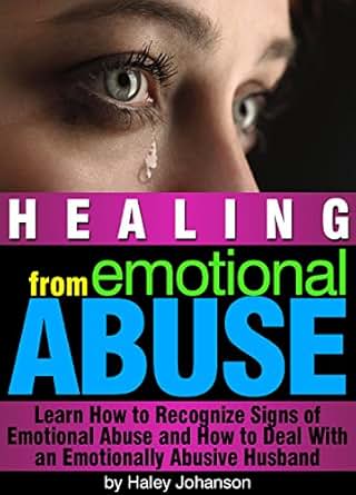 Healing From Emotional Abuse Learn How To Recognize Signs Of Emotional Abuse And How To Deal