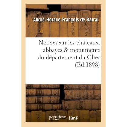 Notices sur les châteaux, abbayes & monuments du département du Cher Notices sur les châteaux, abbayes & monuments du département du Cher