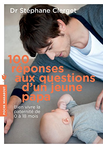 Télécharger 100 réponses aux questions d'un jeune papa: Les conseils d un psy pour bien vivre sa paternité Gratuit