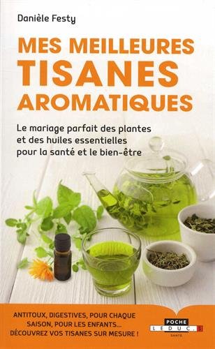 Download Mes meilleures tisanes aromatiques : Le mariage parfait des plantes et des huiles essentielles pour la santé et le bien-être
