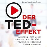 Der TED-Effekt: Wie man perfekt visuell präsentiert für TED-Talks, YouTube, Facebook und Videokonferenzen by 