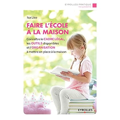 Faire l'école à la maison: Connaître le cadre légal, les outils disponibles et l'organisation à mettre en place à la maison