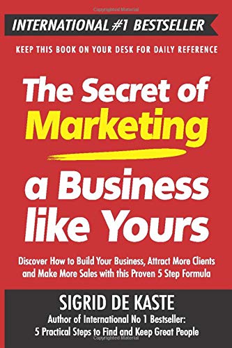 The Secret of Marketing a Business like Yours: Discover How to Build Your Business, Attract More Clients and Make More Sales with this Proven 5 Step Formula