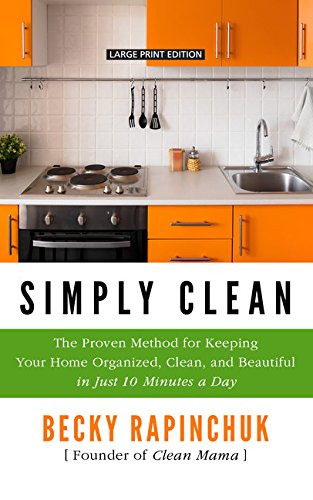 Simply Clean: The Proven Method for Keeping Your Home Organized, Clean, and Beautiful in Just 10 Minutes a Day (Thorndike Press Large Print Lifestyles)