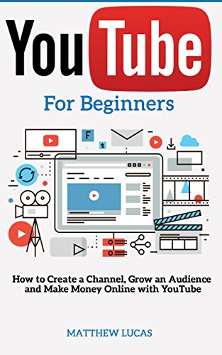 Download YouTube: for Beginners: How to Create a Channel, Grow an Audience and Make Money Online With YouTube (Internet Marketing Success Secrets)