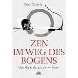 Zen im Weg des Bogens: Über die Kraft, aus der wir leben
