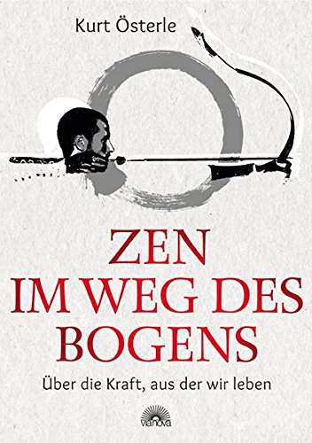 Zen im Weg des Bogens: Über die Kraft, aus der wir leben