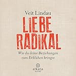 Liebe radikal: Wie du deine Beziehungen zum Erblühen bringst
