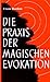 Die Praxis der magischen Evokation. Anleitung zur Anrufung von Wesen uns umgebender Sphären by 