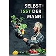 Selbst isst der Mann: Das Kochbuch für Männer, Anfänger & Talentfreie ...