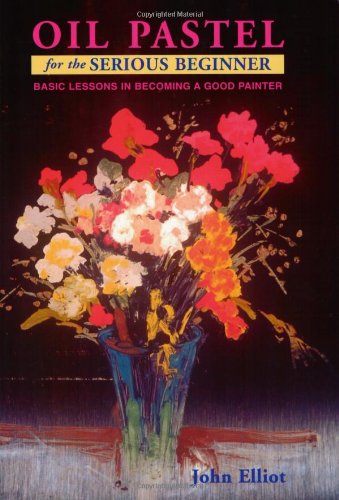 Oil Pastel for the Serious Beginner: Basic Lessons in Becoming a Good Painter livre