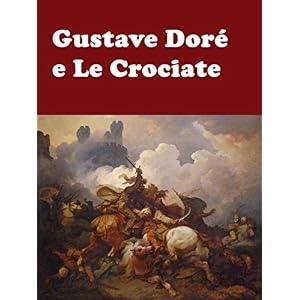 Gustave Doré e Le Crociate: Storia Illustrata delle Crociate (Storia del Medioevo)