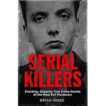 Serial Killers: Shocking, Gripping True Crime Stories of the Most Evil Murderers