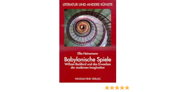 Babylonische Spiele William Beckford Und Das Erwachen Der Modernen Imagination Literatur Und Andere Kunste Amazon De Heinemann Elke Bucher