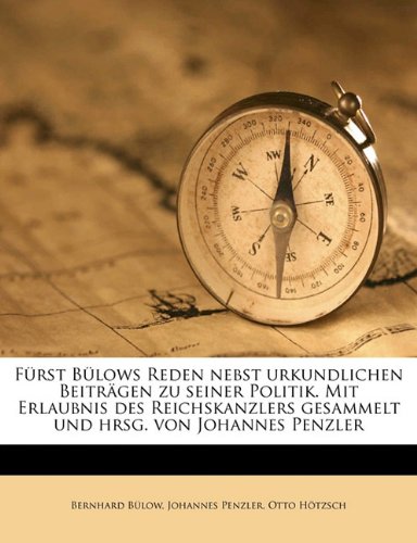 Furst Bulows Reden Nebst Urkundlichen Beitragen Zu Seiner Politik. Mit Erlaubnis Des Reichskanzlers Gesammelt Und Hrsg. Von Johannes Penzler
