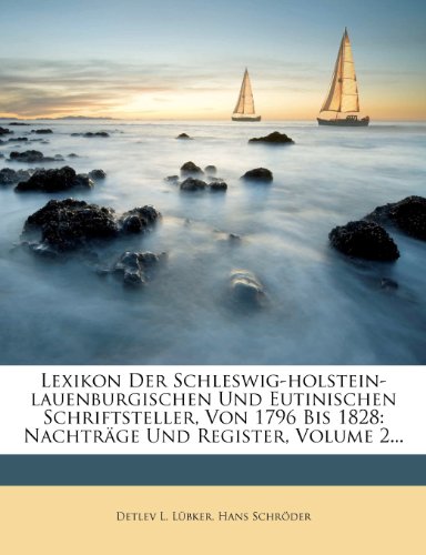 Lexikon Der Schleswig-Holstein-Lauenburgischen Und Eutinischen Schriftsteller, Von 1796 Bis 1828: Nachtr GE Und Register, Volume 2...