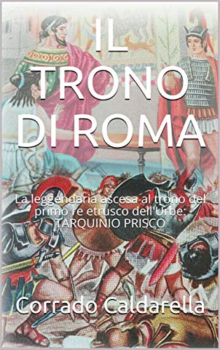 Corrado Caldarella   - La Regina delle città: Il trono di Roma: La leggendaria ascesa al trono del primo re etrusco dell'Urbe: Tarquinio Prisco (2019)